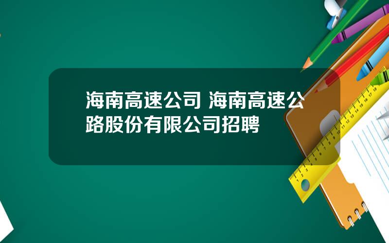 海南高速公司 海南高速公路股份有限公司招聘